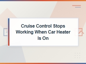 Cruise Control Failure When Using the Heater