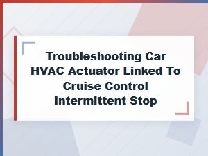 Troubleshooting Intermittent Cruise Control Stop Linked to Hvac Actuator